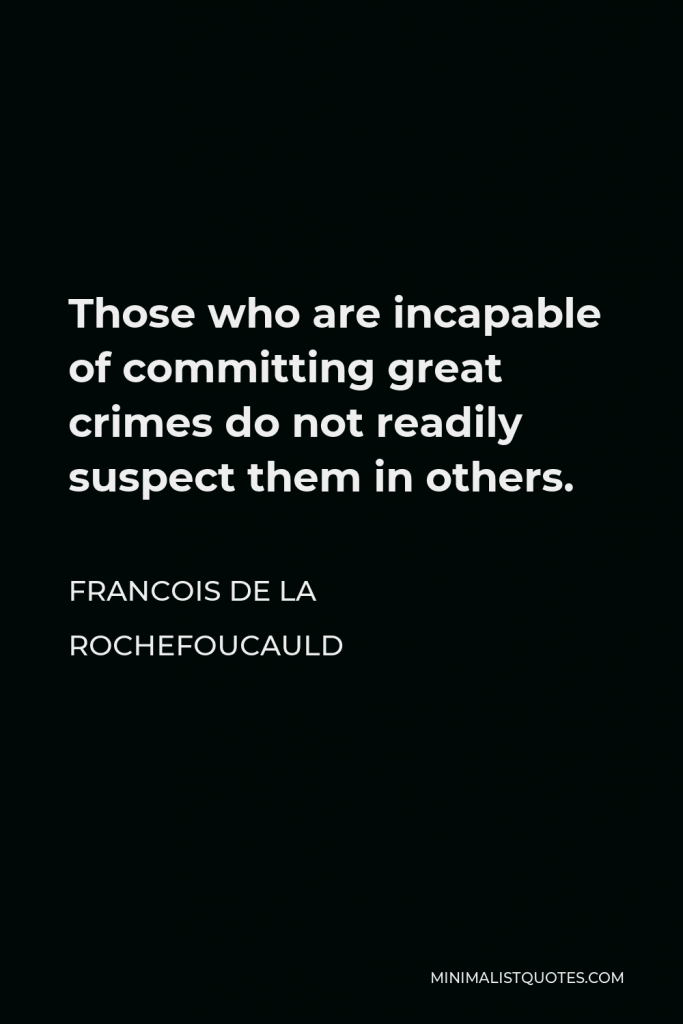 Francois de La Rochefoucauld Quote - Those who are incapable of committing great crimes do not readily suspect them in others.