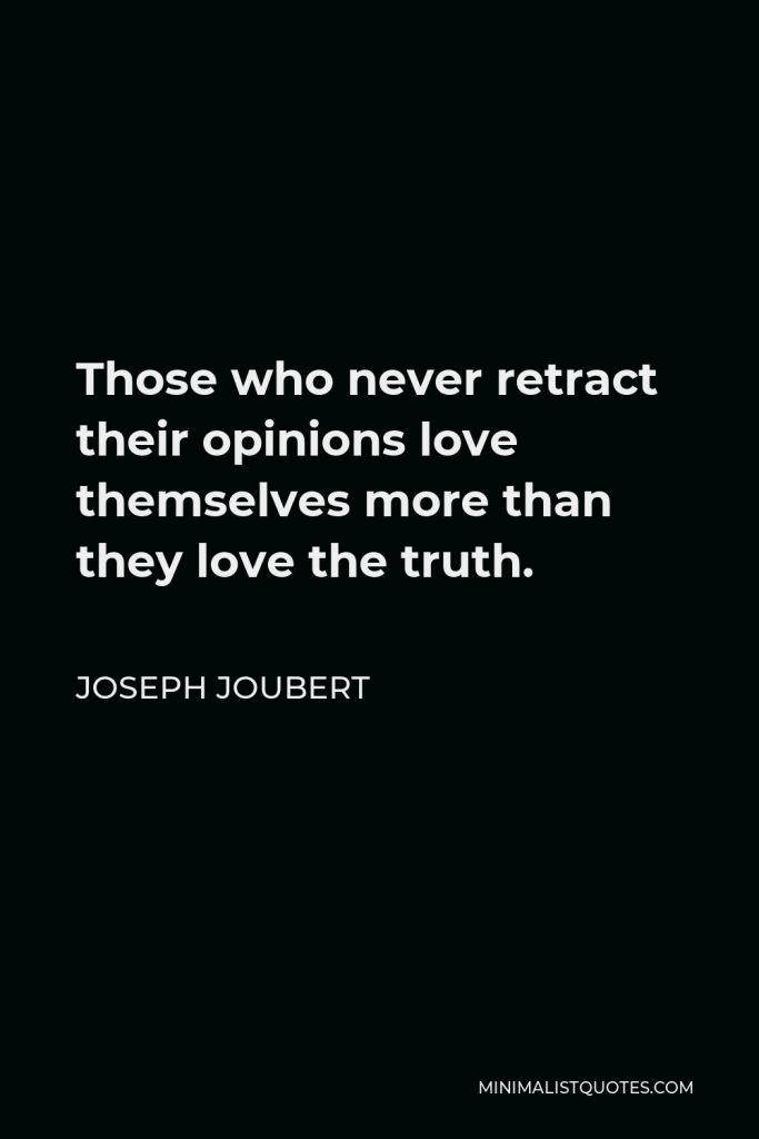Joseph Joubert Quote - Those who never retract their opinions love themselves more than they love the truth.