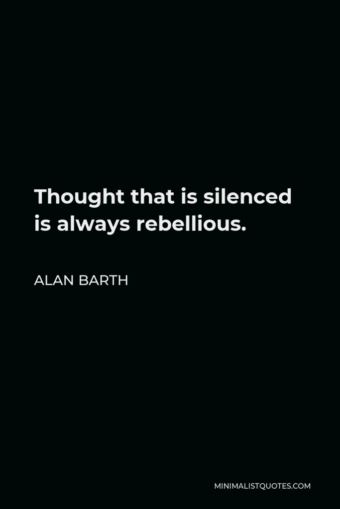 Alan Barth Quote - Thought that is silenced is always rebellious.