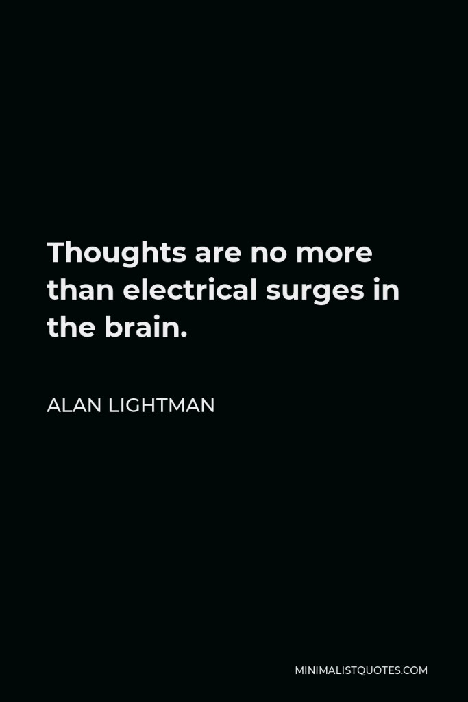 Alan Lightman Quote - Thoughts are no more than electrical surges in the brain.