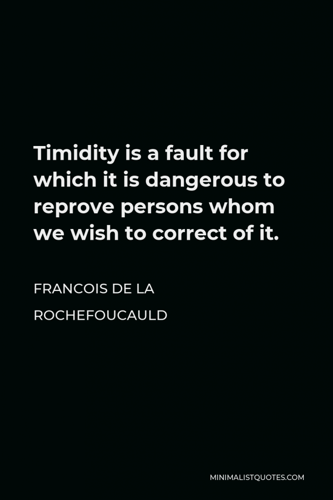 Francois de La Rochefoucauld Quote - Timidity is a fault for which it is dangerous to reprove persons whom we wish to correct of it.