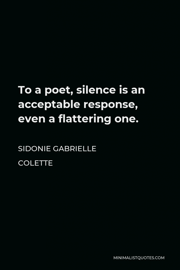 Sidonie Gabrielle Colette Quote - To a poet, silence is an acceptable response, even a flattering one.