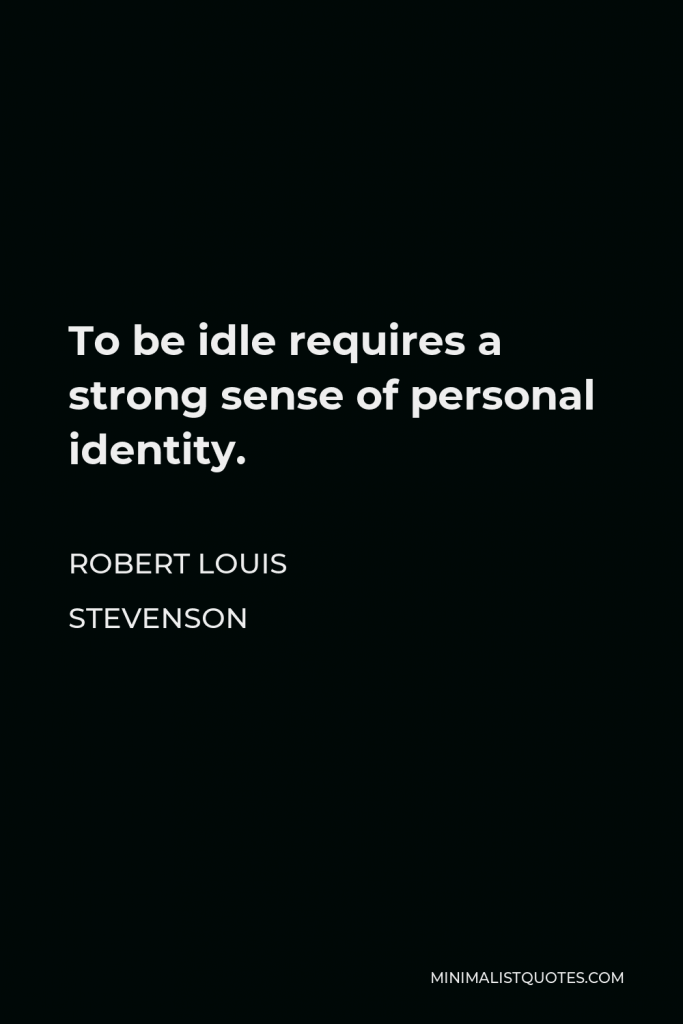 Robert Louis Stevenson Quote - To be idle requires a strong sense of personal identity.