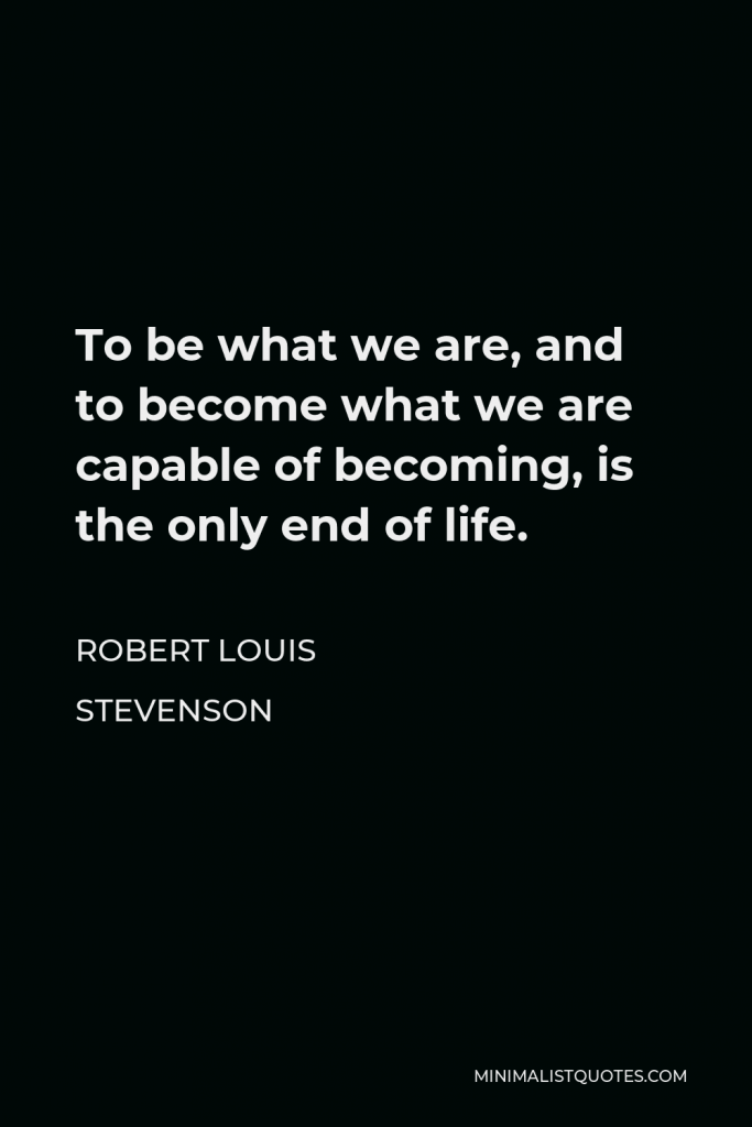 Robert Louis Stevenson Quote - To be what we are, and to become what we are capable of becoming, is the only end of life.
