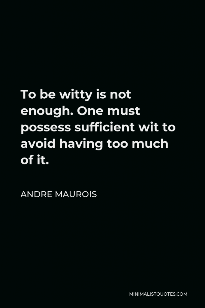 Andre Maurois Quote - To be witty is not enough. One must possess sufficient wit to avoid having too much of it.