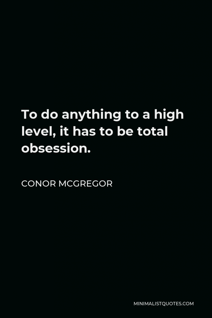 Conor McGregor Quote - To do anything to a high level, it has to be total obsession.