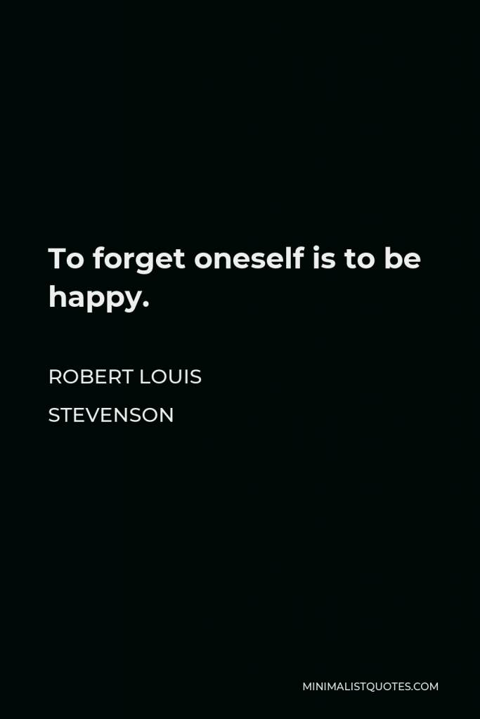 Robert Louis Stevenson Quote - To forget oneself is to be happy.