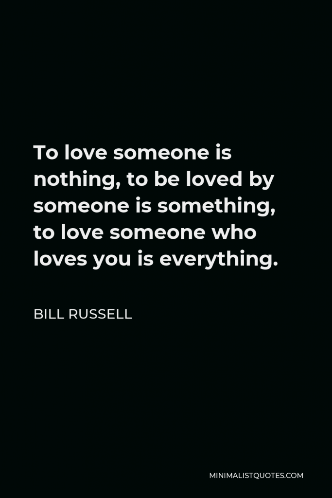 Bill Russell Quote - To love someone is nothing, to be loved by someone is something, to love someone who loves you is everything.