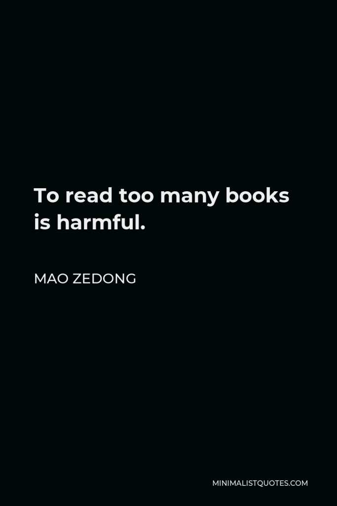 Mao Zedong Quote - To read too many books is harmful.