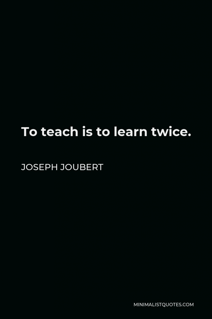 Joseph Joubert Quote - To teach is to learn twice.