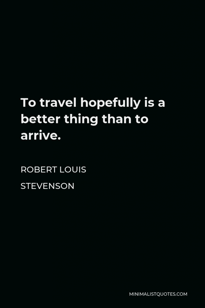 Robert Louis Stevenson Quote - To travel hopefully is a better thing than to arrive.