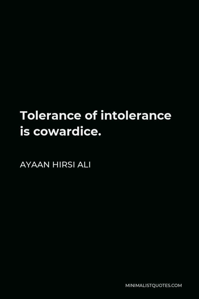 Ayaan Hirsi Ali Quote - Tolerance of intolerance is cowardice.