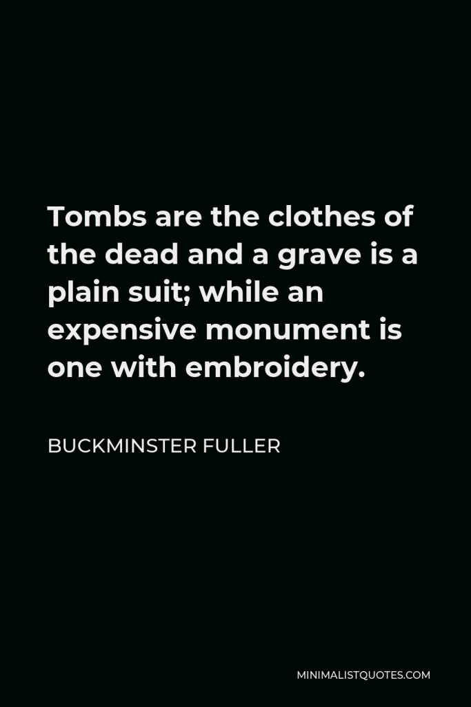 Buckminster Fuller Quote - Tombs are the clothes of the dead and a grave is a plain suit; while an expensive monument is one with embroidery.