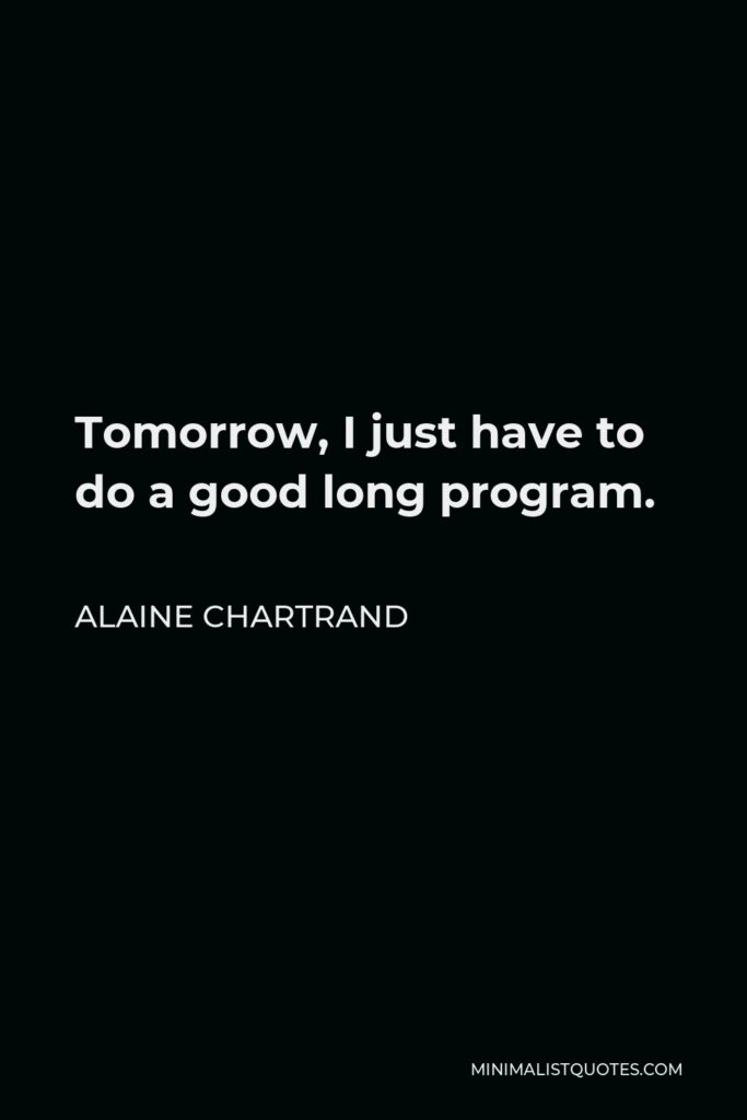 Alaine Chartrand Quote - Tomorrow, I just have to do a good long program.