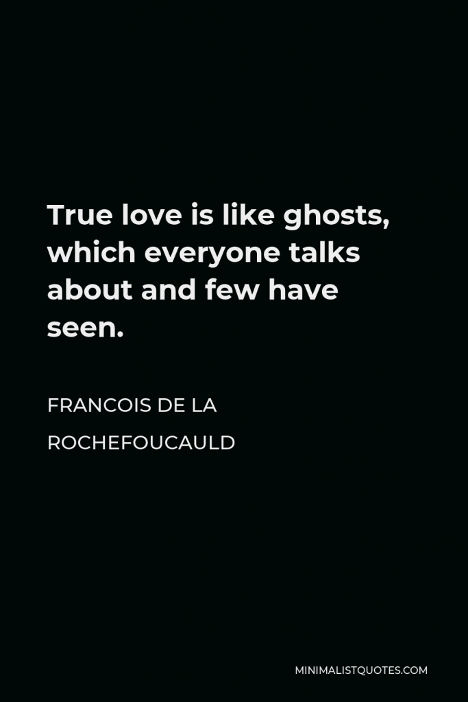 Francois de La Rochefoucauld Quote - True love is like ghosts, which everyone talks about and few have seen.