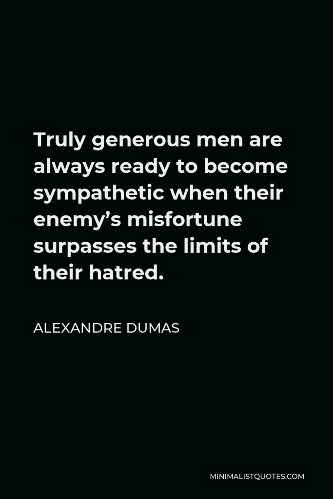 Alexandre Dumas Quote - Truly generous men are always ready to become sympathetic when their enemy’s misfortune surpasses the limits of their hatred.