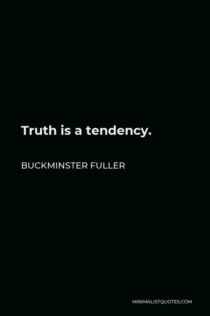 Buckminster Fuller Quote - Truth is a tendency.