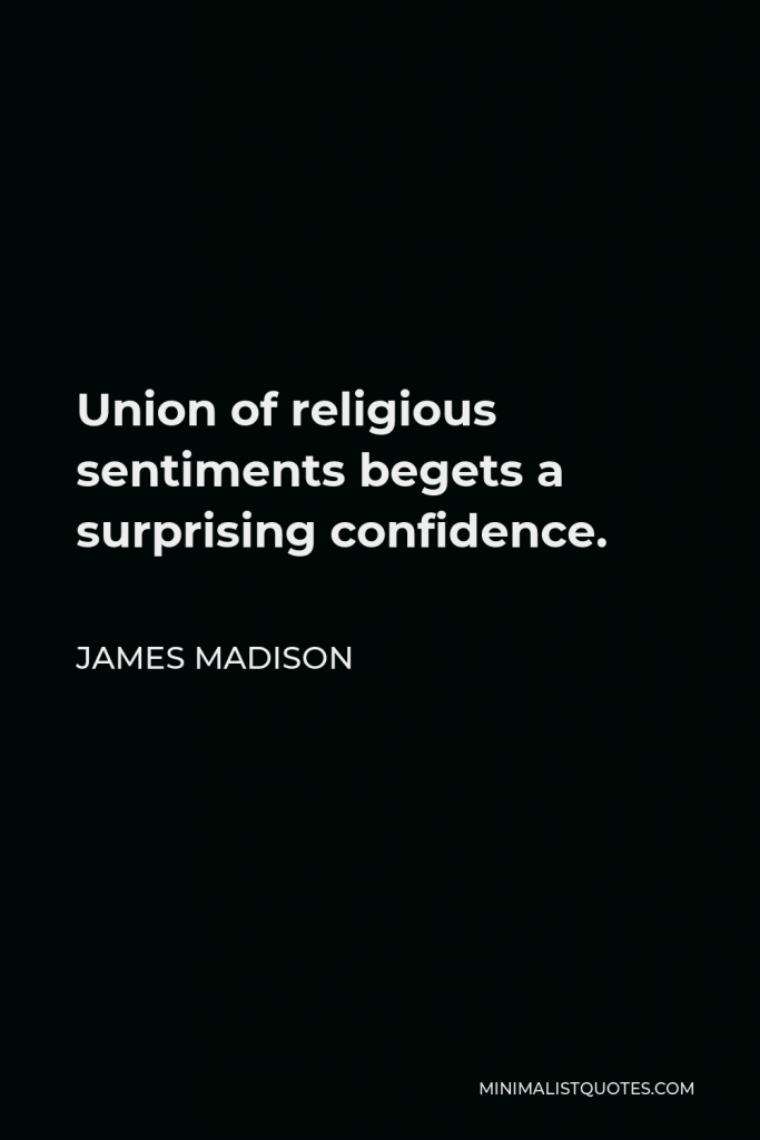 James Madison Quote - Union of religious sentiments begets a surprising confidence.