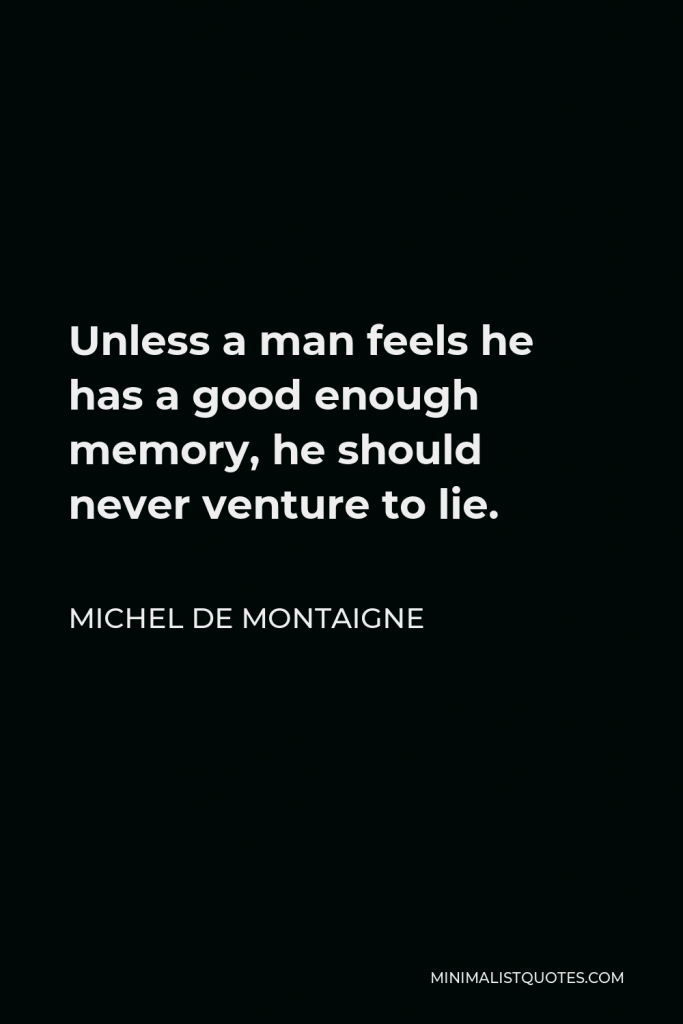 Michel de Montaigne Quote - Unless a man feels he has a good enough memory, he should never venture to lie.