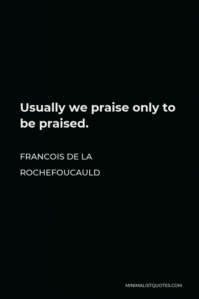 Francois de La Rochefoucauld Quote - Usually we praise only to be praised.