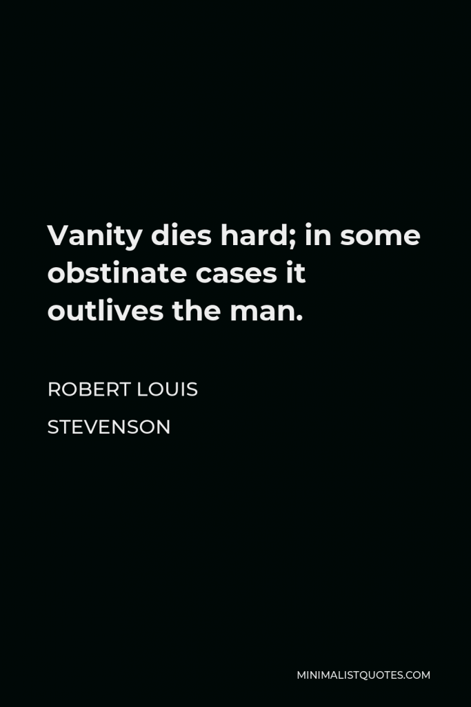 Robert Louis Stevenson Quote - Vanity dies hard; in some obstinate cases it outlives the man.