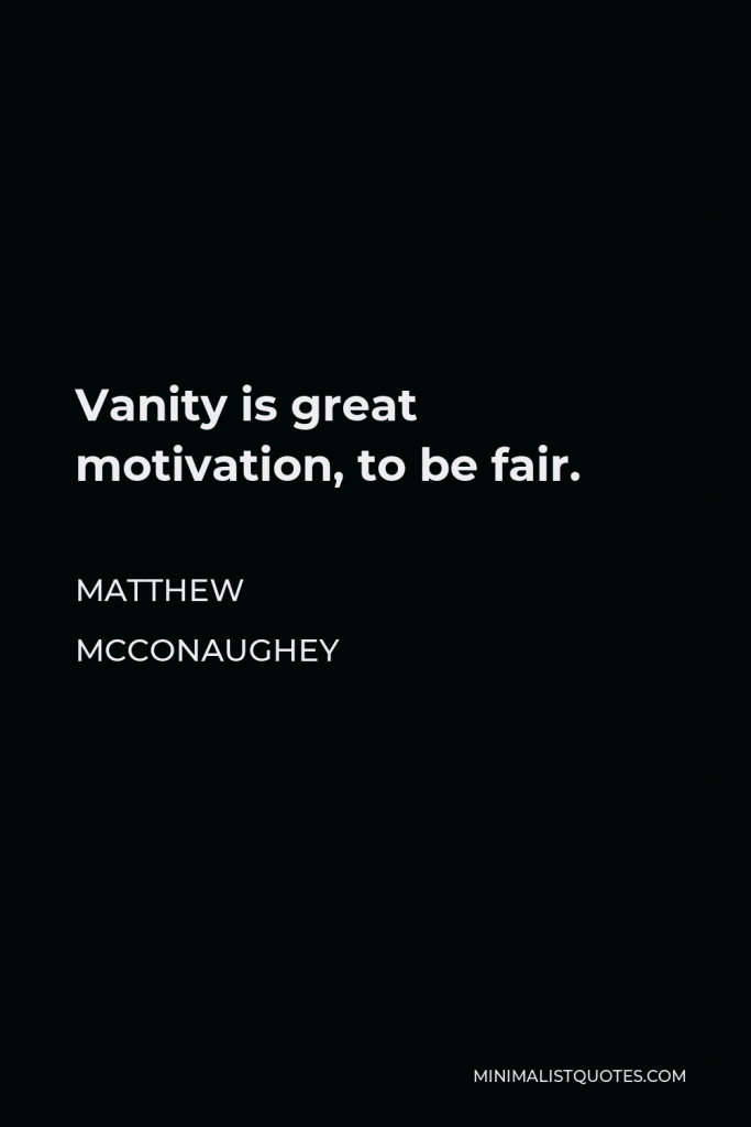 Matthew McConaughey Quote - Vanity is great motivation, to be fair.