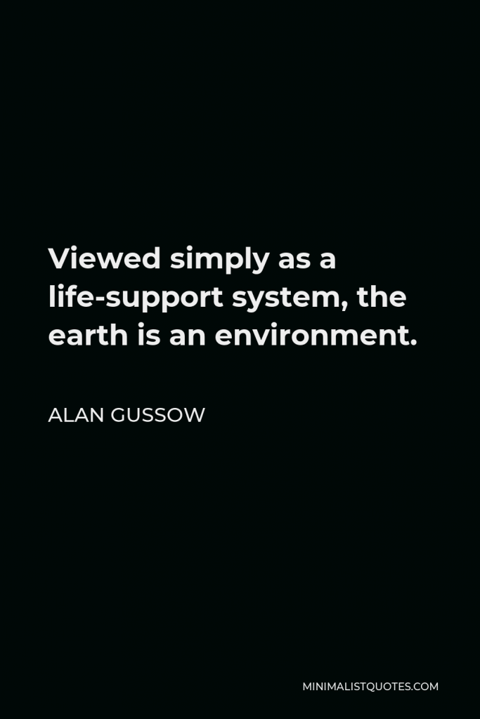 Alan Gussow Quote - Viewed simply as a life-support system, the earth is an environment.