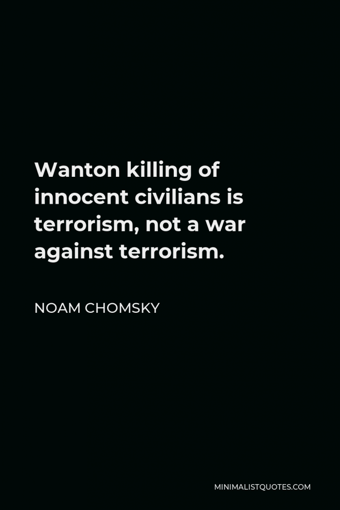 Noam Chomsky Quote - Wanton killing of innocent civilians is terrorism, not a war against terrorism.