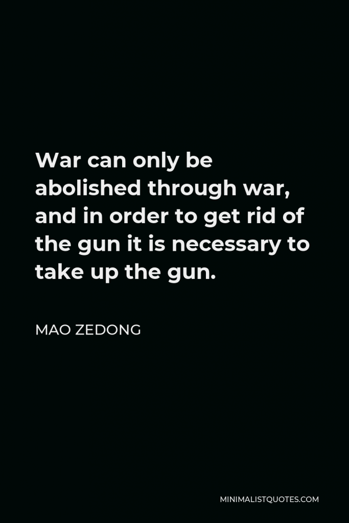 Mao Zedong Quote - War can only be abolished through war, and in order to get rid of the gun it is necessary to take up the gun.