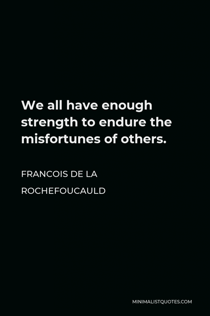 Francois de La Rochefoucauld Quote - We all have enough strength to endure the misfortunes of others.