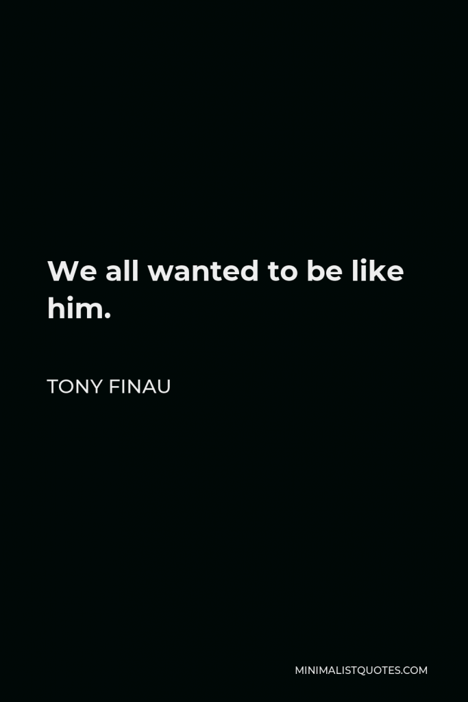Tony Finau Quote - We all wanted to be like him.