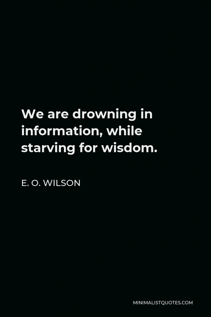 E. O. Wilson Quote - We are drowning in information, while starving for wisdom.