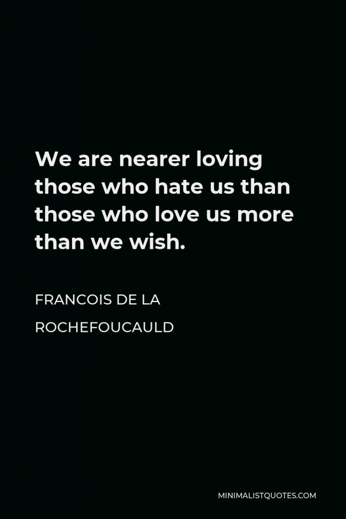 Francois de La Rochefoucauld Quote - We are nearer loving those who hate us than those who love us more than we wish.