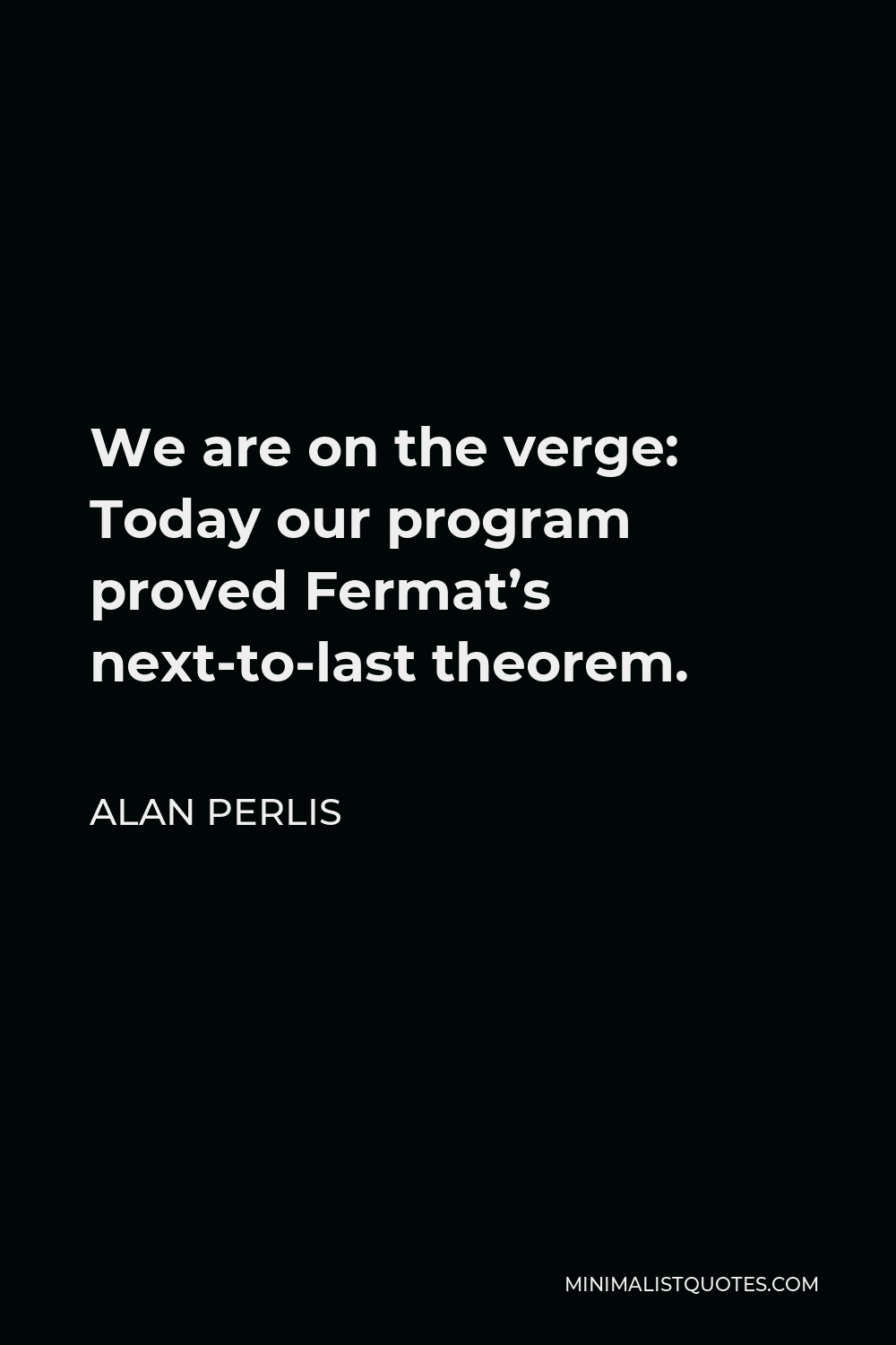 Alan Perlis Quote - We are on the verge: Today our program proved Fermat’s next-to-last theorem.