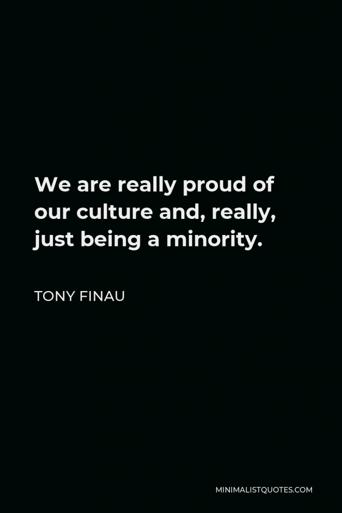 Tony Finau Quote - We are really proud of our culture and, really, just being a minority.
