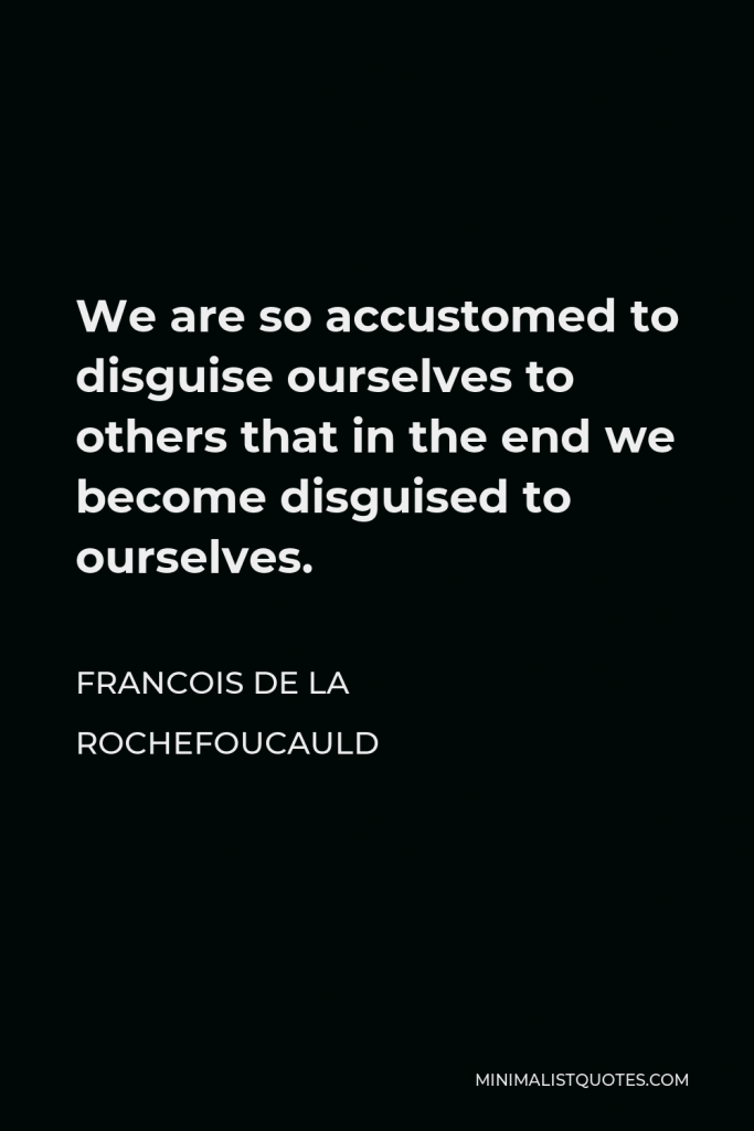 Francois de La Rochefoucauld Quote - We are so accustomed to disguise ourselves to others that in the end we become disguised to ourselves.