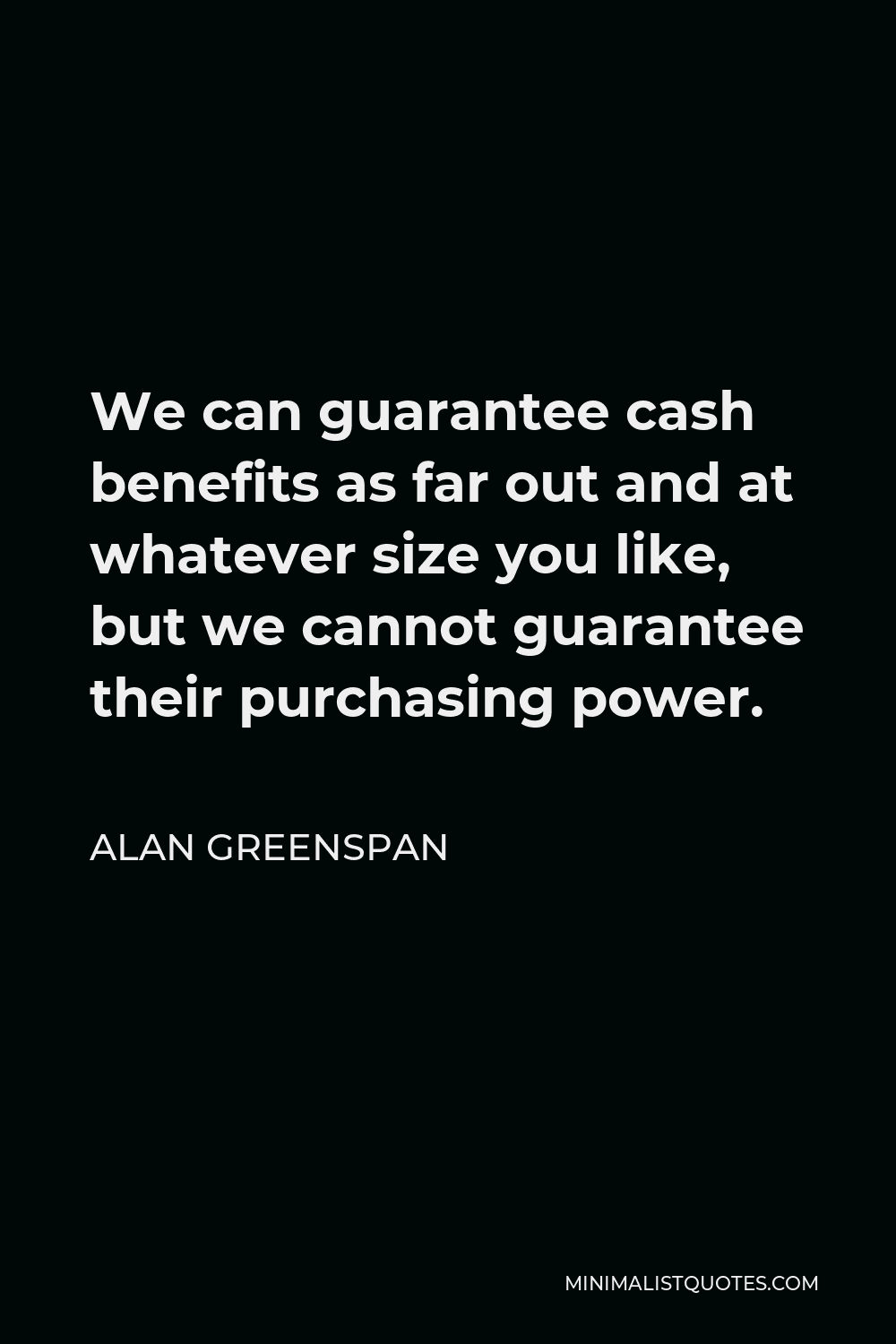 Alan Greenspan Quote - We can guarantee cash benefits as far out and at whatever size you like, but we cannot guarantee their purchasing power.