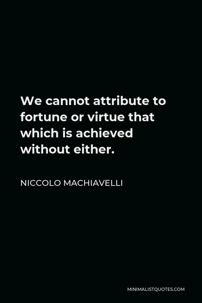 Niccolo Machiavelli Quote - We cannot attribute to fortune or virtue that which is achieved without either.