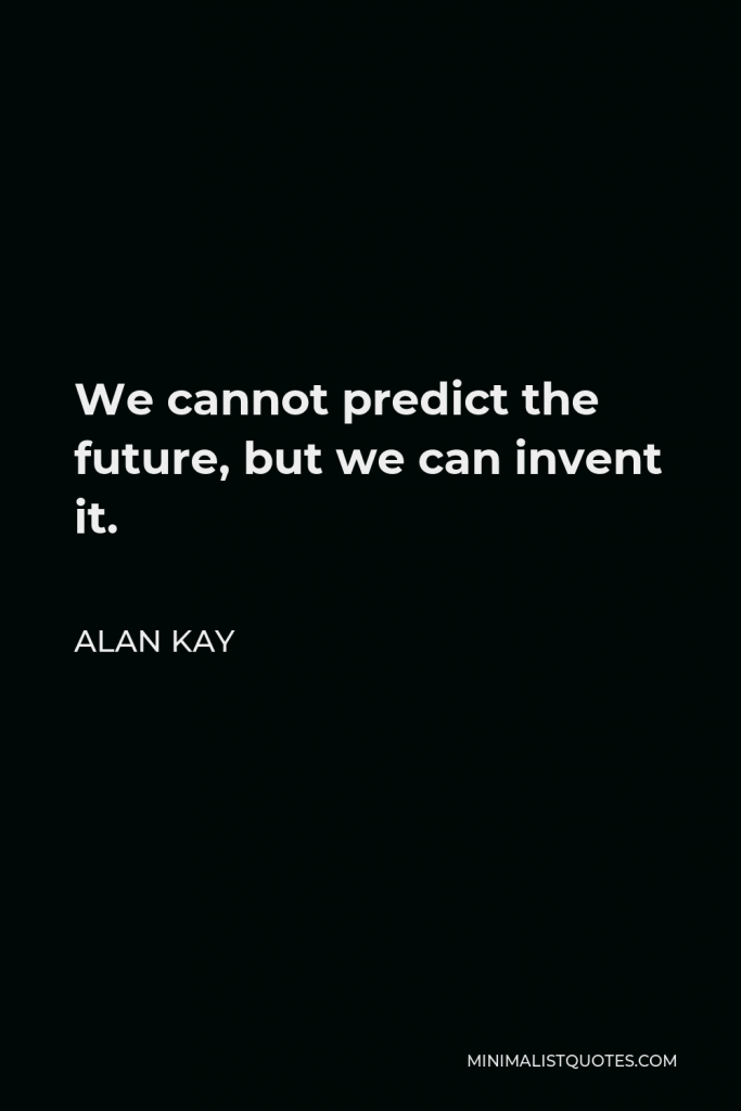 Alan Kay Quote - We cannot predict the future, but we can invent it.