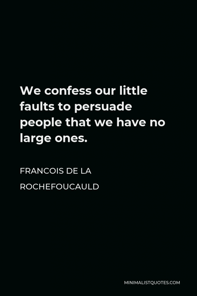 Francois de La Rochefoucauld Quote - We confess our little faults to persuade people that we have no large ones.