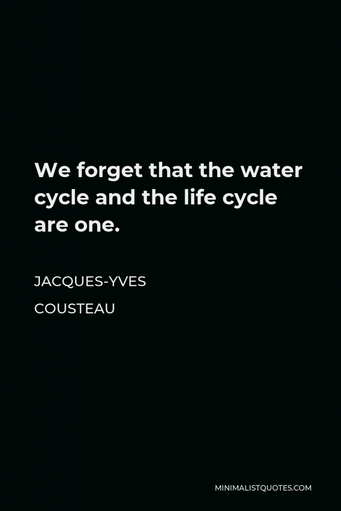 Jacques-Yves Cousteau Quote - We forget that the water cycle and the life cycle are one.