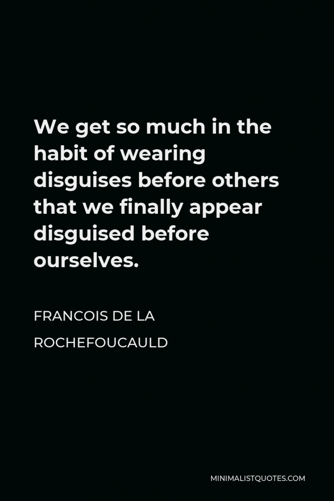 Francois de La Rochefoucauld Quote - We get so much in the habit of wearing disguises before others that we finally appear disguised before ourselves.