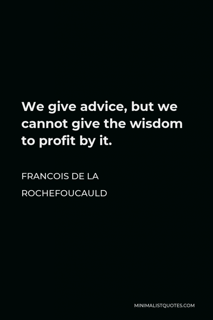 Francois de La Rochefoucauld Quote - We give advice, but we cannot give the wisdom to profit by it.