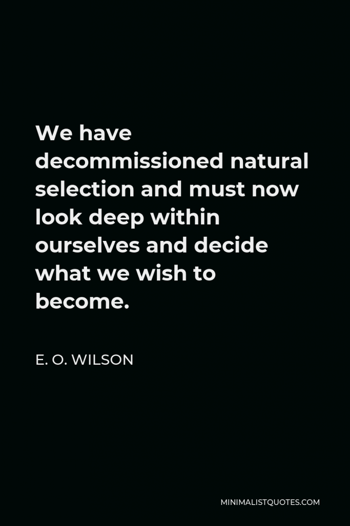 E. O. Wilson Quote - We have decommissioned natural selection and must now look deep within ourselves and decide what we wish to become.