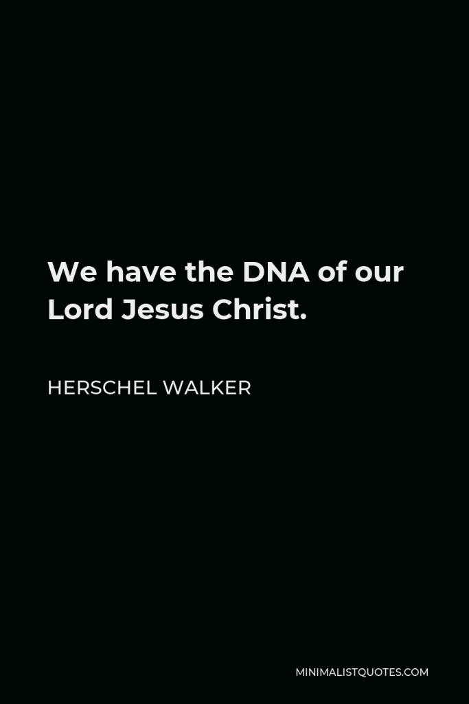 Herschel Walker Quote - We have the DNA of our Lord Jesus Christ.