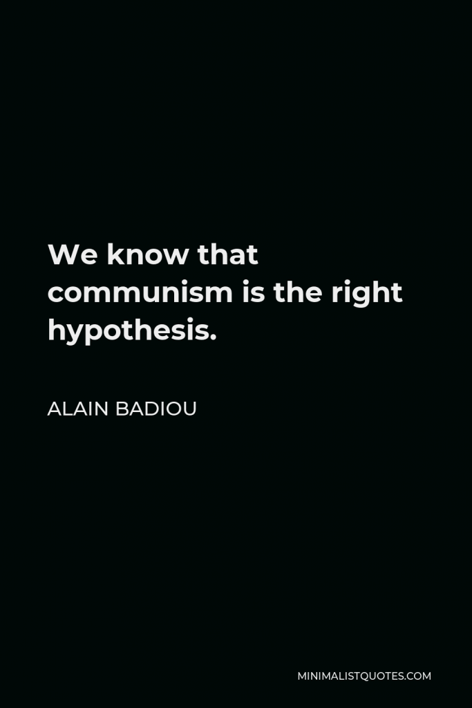 Alain Badiou Quote - We know that communism is the right hypothesis.