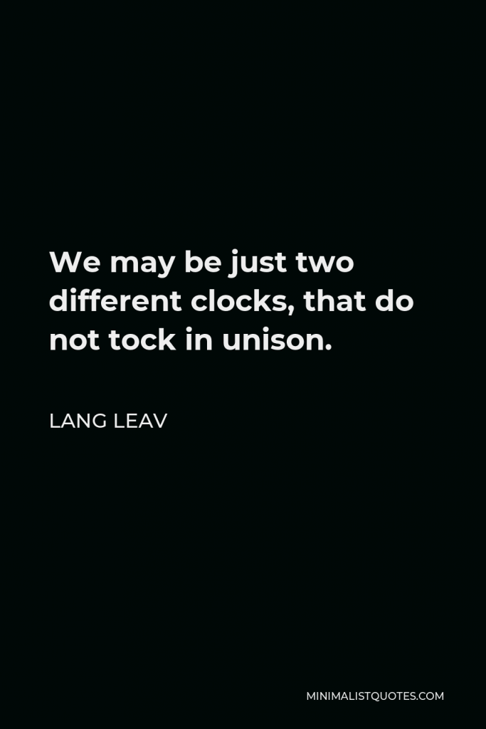 Lang Leav Quote - We may be just two different clocks, that do not tock in unison.