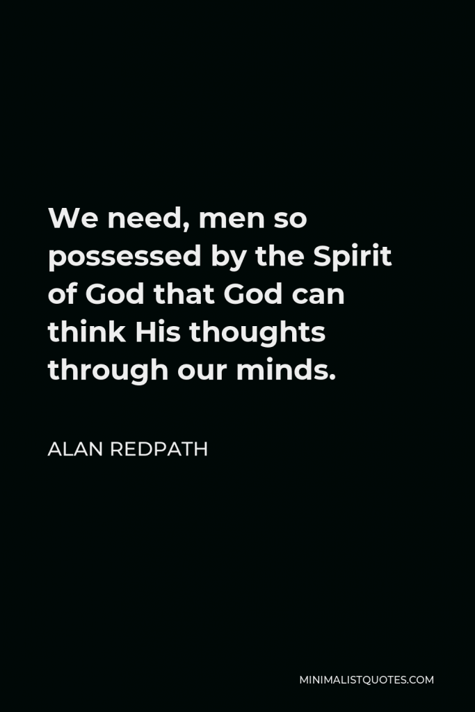 Alan Redpath Quote - We need, men so possessed by the Spirit of God that God can think His thoughts through our minds.