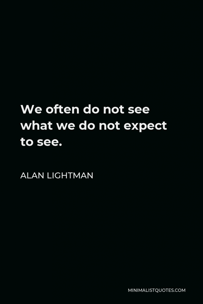Alan Lightman Quote - We often do not see what we do not expect to see.