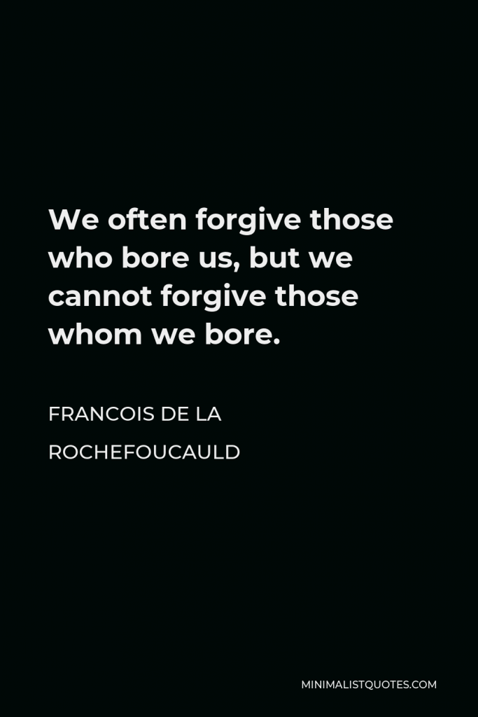 Francois de La Rochefoucauld Quote - We often forgive those who bore us, but we cannot forgive those whom we bore.